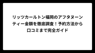 リッツカールトン福岡のアフタヌーンティー金額を徹底調査！予約方法から口コミまで完全ガイド