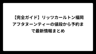 【完全ガイド】リッツカールトン福岡アフタヌーンティーの値段から予約まで最新情報まとめ