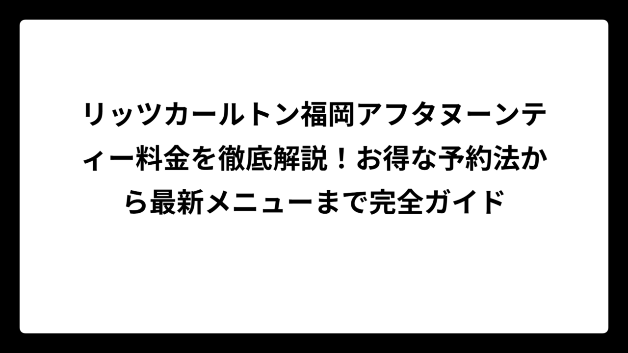 リッツカールトン福岡アフタヌーンティー料金を徹底解説！お得な予約法から最新メニューまで完全ガイド