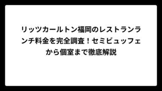 リッツカールトン福岡のレストランランチ料金を完全調査！セミビュッフェから個室まで徹底解説