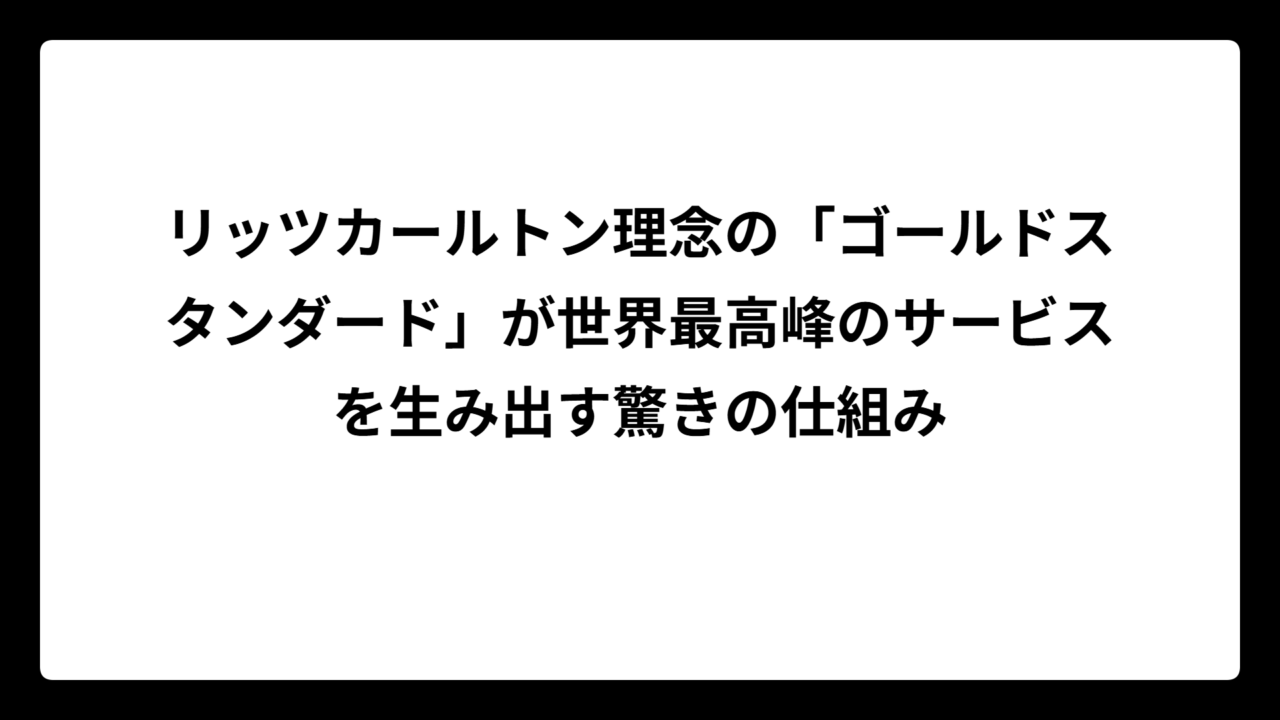 リッツカールトン理念の「ゴールドスタンダード」が世界最高峰のサービスを生み出す驚きの仕組み