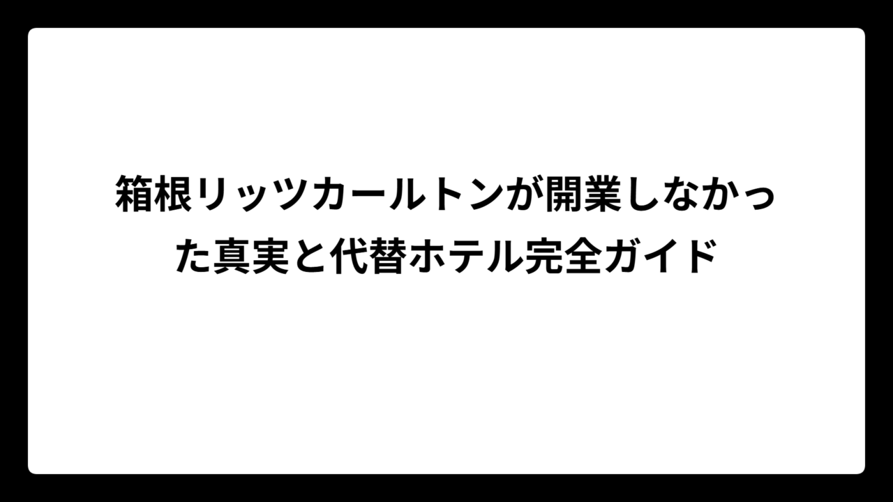 箱根リッツカールトンが開業しなかった真実と代替ホテル完全ガイド