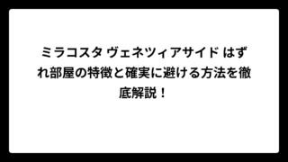 ミラコスタ ヴェネツィアサイド はずれ部屋の特徴と確実に避ける方法を徹底解説！