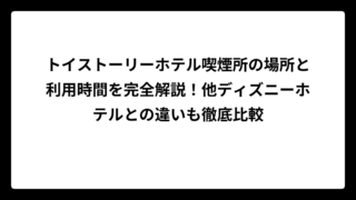 トイストーリーホテル喫煙所の場所と利用時間を完全解説！他ディズニーホテルとの違いも徹底比較