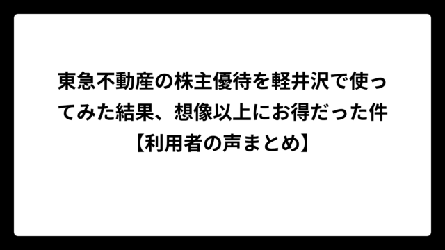 東急不動産の株主優待を軽井沢で使ってみた結果、想像以上にお得だった件【利用者の声まとめ】