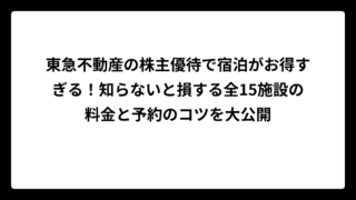 東急不動産の株主優待で宿泊がお得すぎる！知らないと損する全15施設の料金と予約のコツを大公開