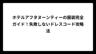 ホテルアフタヌーンティーの服装完全ガイド！失敗しないドレスコード攻略法