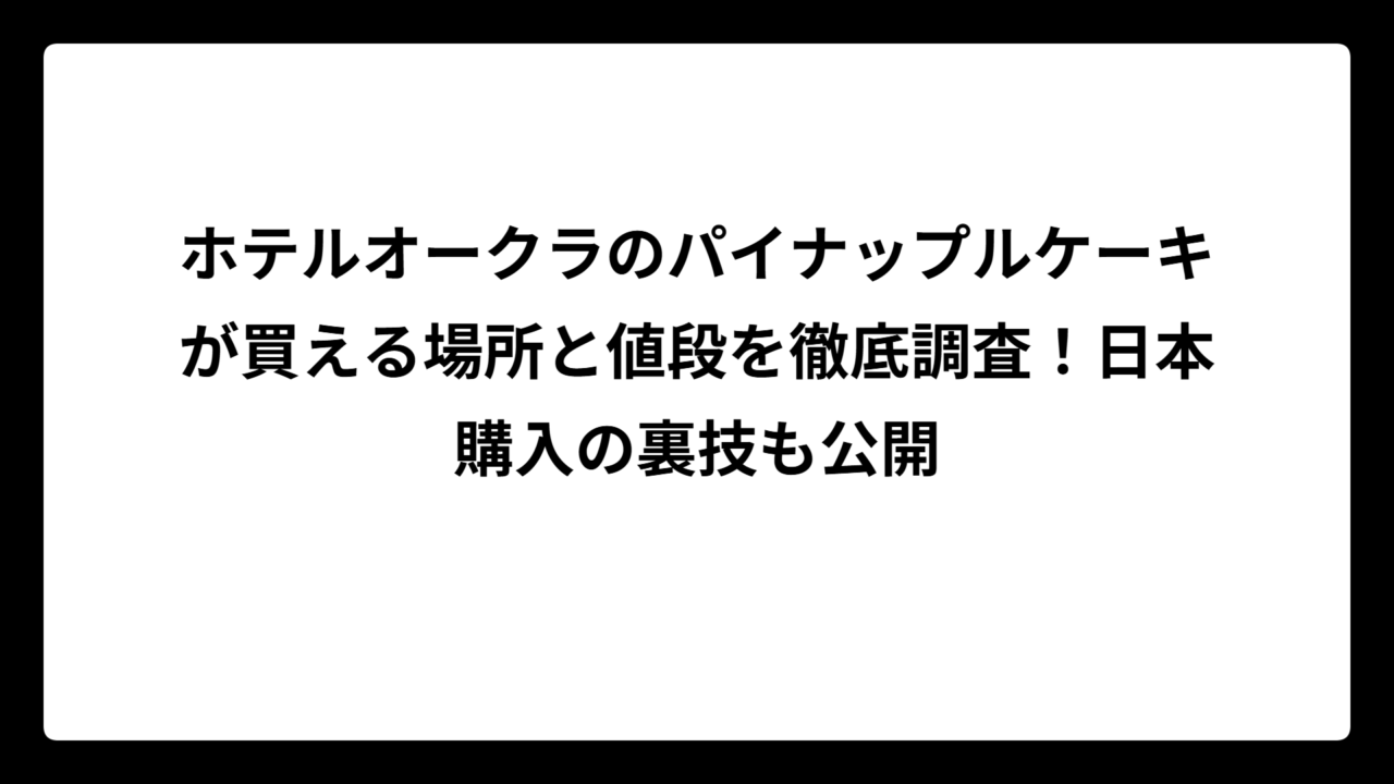 ホテルオークラのパイナップルケーキが買える場所と値段を徹底調査！日本購入の裏技も公開