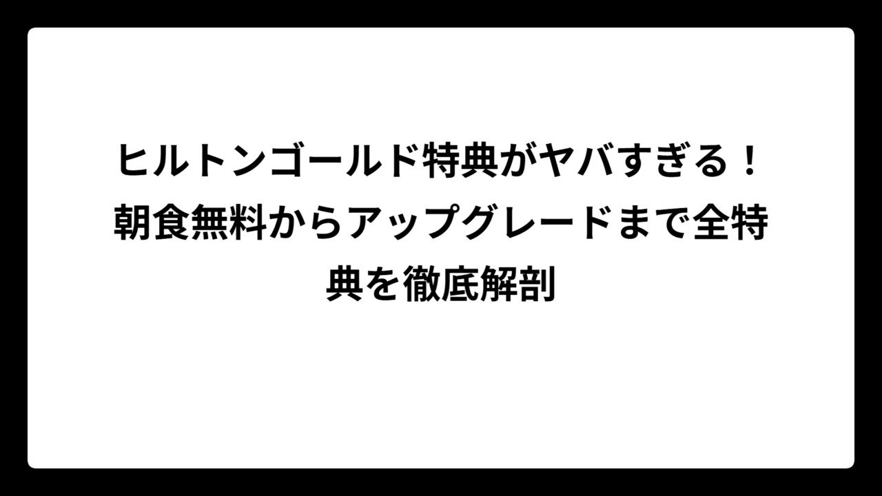 ヒルトンゴールド特典がヤバすぎる！朝食無料からアップグレードまで全特典を徹底解剖