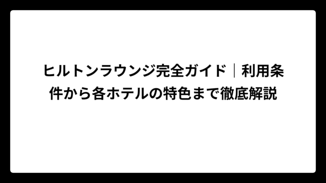 ヒルトンラウンジ完全ガイド｜利用条件から各ホテルの特色まで徹底解説