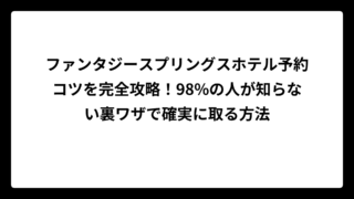 ファンタジースプリングスホテル予約コツを完全攻略！98%の人が知らない裏ワザで確実に取る方法