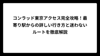 コンラッド東京アクセス完全攻略！最寄り駅からの詳しい行き方と迷わないルートを徹底解説