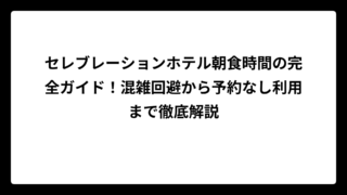 セレブレーションホテル朝食時間の完全ガイド！混雑回避から予約なし利用まで徹底解説