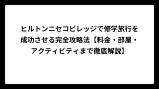 ヒルトンニセコビレッジで修学旅行を成功させる完全攻略法【料金・部屋・アクティビティまで徹底解説】