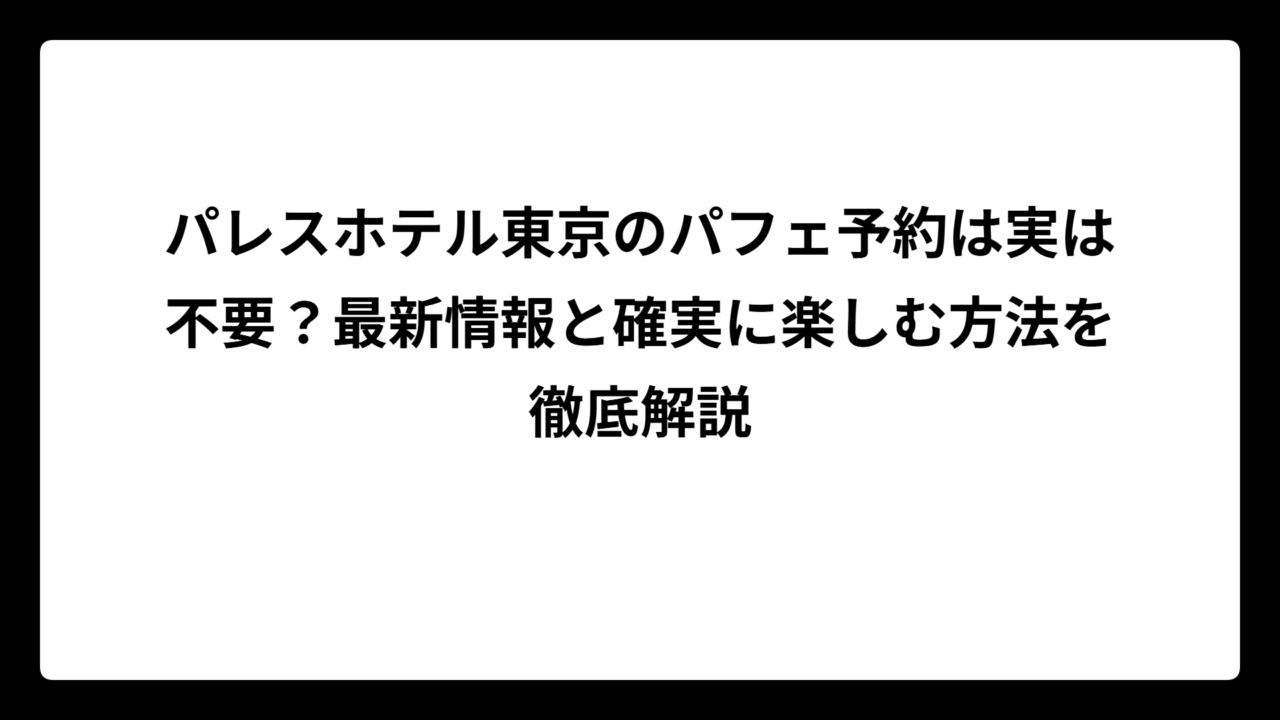 パレスホテル東京のパフェ予約は実は不要？最新情報と確実に楽しむ方法を徹底解説