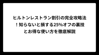 ヒルトンレストラン割引の完全攻略法！知らないと損する25%オフの裏技とお得な使い方を徹底解説