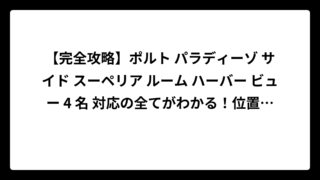 【完全攻略】ポルト パラディーゾ サイド スーペリア ルーム ハーバー ビュー 4 名 対応の全てがわかる！位置・眺望・予約のコツまで徹底解説