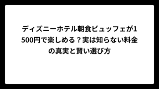 ディズニーホテル朝食ビュッフェが1500円で楽しめる？実は知らない料金の真実と賢い選び方