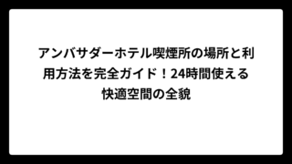 アンバサダーホテル喫煙所の場所と利用方法を完全ガイド！24時間使える快適空間の全貌