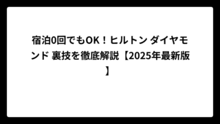 宿泊0回でもOK！ヒルトン ダイヤモンド 裏技を徹底解説【2025年最新版】