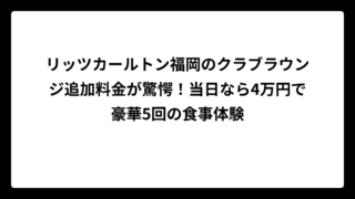 リッツカールトン福岡のクラブラウンジ追加料金が驚愕！当日なら4万円で豪華5回の食事体験
