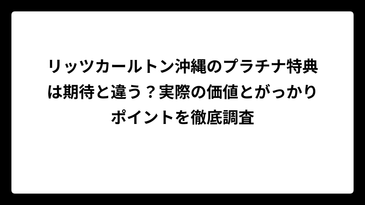 リッツカールトン沖縄のプラチナ特典は期待と違う？実際の価値とがっかりポイントを徹底調査