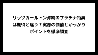 リッツカールトン沖縄のプラチナ特典は期待と違う？実際の価値とがっかりポイントを徹底調査