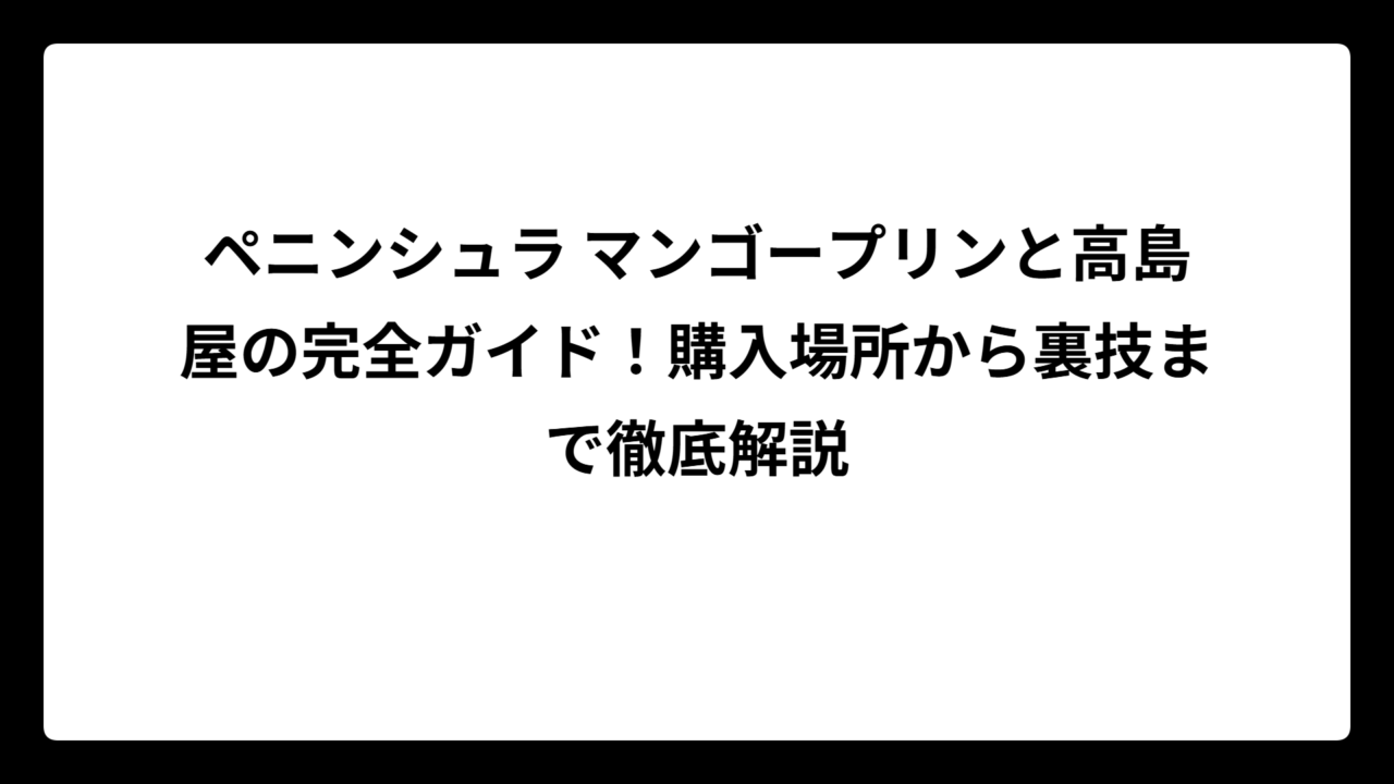 ペニンシュラ マンゴープリンと高島屋の完全ガイド！購入場所から裏技まで徹底解説