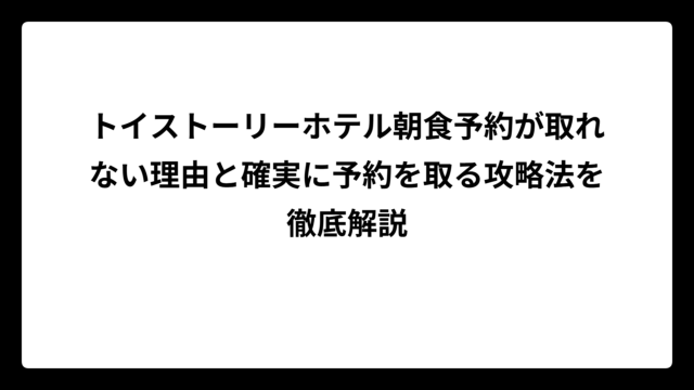 トイストーリーホテル朝食予約が取れない理由と確実に予約を取る攻略法を徹底解説