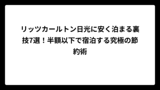 リッツカールトン日光に安く泊まる裏技7選！半額以下で宿泊する究極の節約術