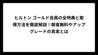 ヒルトン ゴールド会員の全特典と取得方法を徹底解説！朝食無料やアップグレードの真実とは