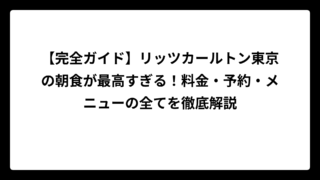 【完全ガイド】リッツカールトン東京の朝食が最高すぎる！料金・予約・メニューの全てを徹底解説
