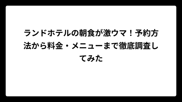 ランドホテルの朝食が激ウマ！予約方法から料金・メニューまで徹底調査してみた