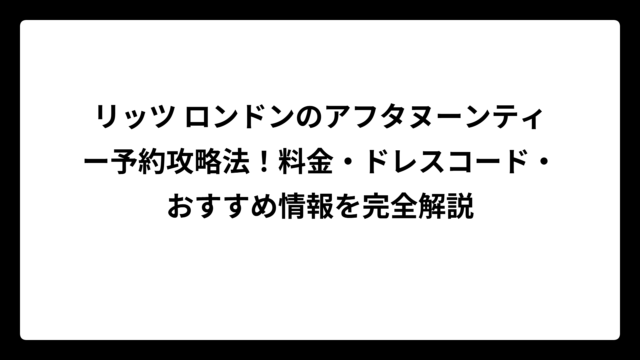 リッツ ロンドンのアフタヌーンティー予約攻略法！料金・ドレスコード・おすすめ情報を完全解説