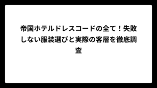 帝国ホテルドレスコードの全て！失敗しない服装選びと実際の客層を徹底調査