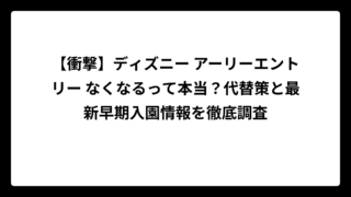 【衝撃】ディズニー アーリーエントリー なくなるって本当？代替策と最新早期入園情報を徹底調査