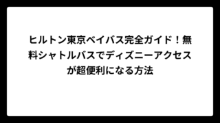 ヒルトン東京ベイバス完全ガイド！無料シャトルバスでディズニーアクセスが超便利になる方法