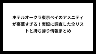 ホテルオークラ東京ベイのアメニティが豪華すぎる！実際に調査した全リストと持ち帰り情報まとめ
