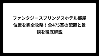 ファンタジースプリングスホテル部屋位置を完全攻略！全475室の配置と景観を徹底解説