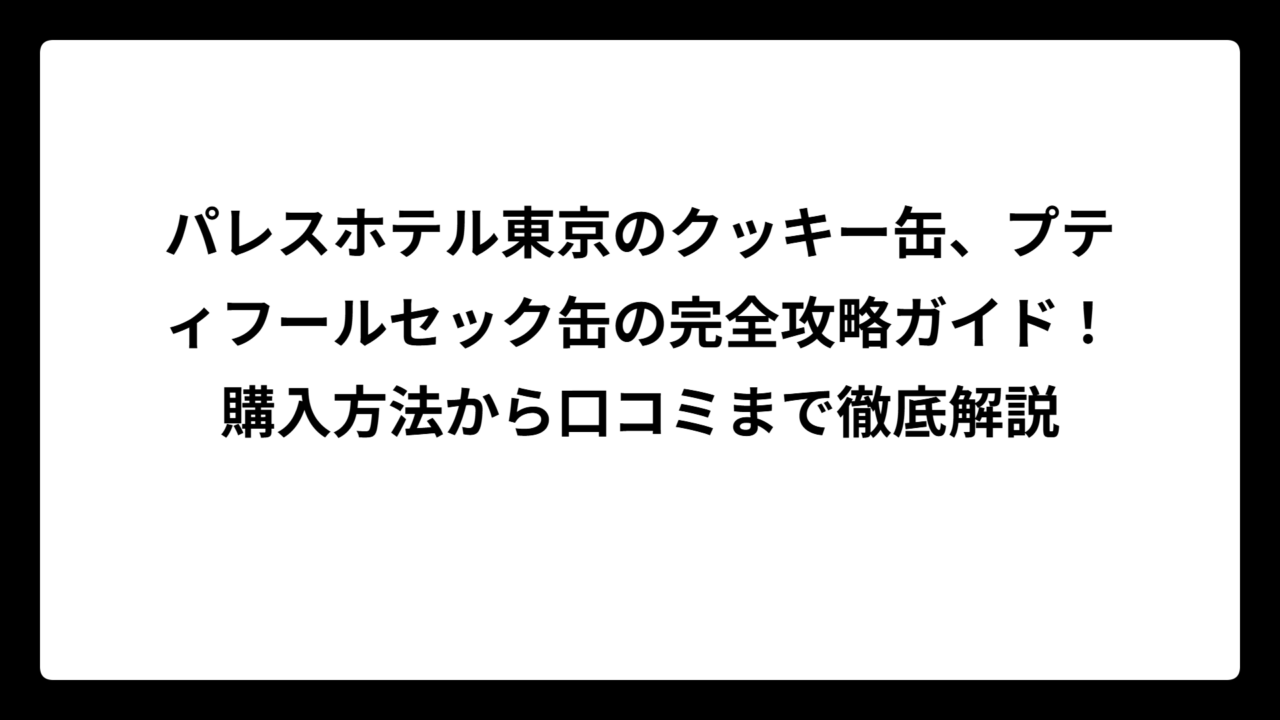パレスホテル東京のクッキー缶、プティフールセック缶の完全攻略ガイド！購入方法から口コミまで徹底解説