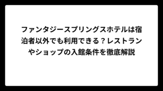 ファンタジースプリングスホテルは宿泊者以外でも利用できる？レストランやショップの入館条件を徹底解説