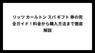 リッツ カールトン スパ ギフト 券の完全ガイド！料金から購入方法まで徹底解説
