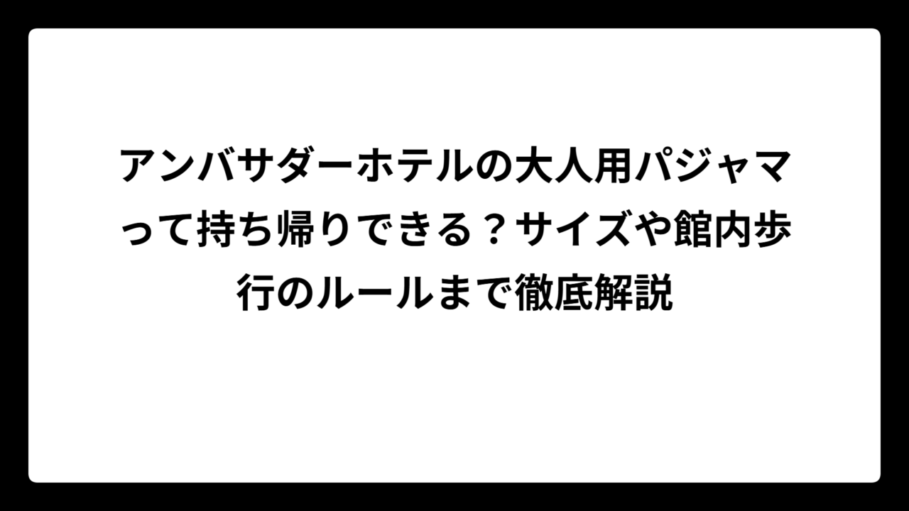アンバサダーホテルの大人用パジャマって持ち帰りできる？サイズや館内歩行のルールまで徹底解説
