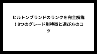 ヒルトンブランドのランクを完全解説！8つのグレード別特徴と選び方のコツ