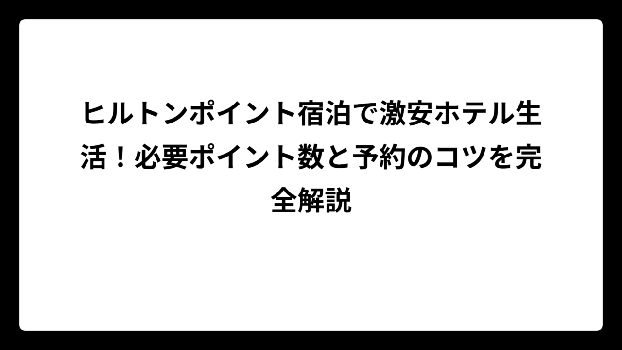 ヒルトンポイント宿泊で激安ホテル生活！必要ポイント数と予約のコツを完全解説