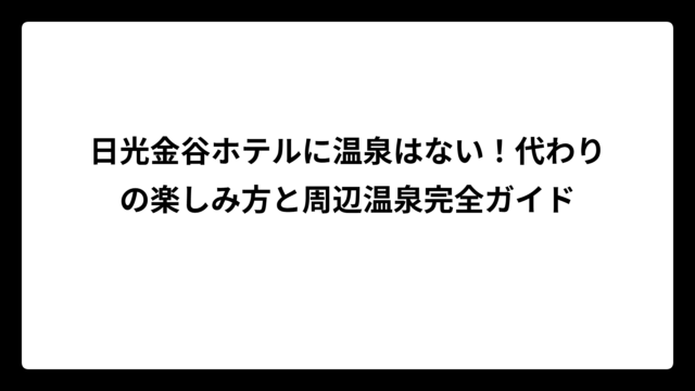 日光金谷ホテルに温泉はない！代わりの楽しみ方と周辺温泉完全ガイド