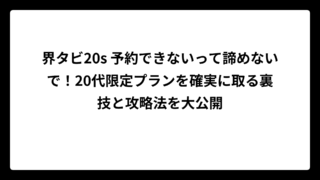 界タビ20s 予約できないって諦めないで！20代限定プランを確実に取る裏技と攻略法を大公開