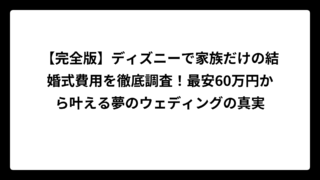 【完全版】ディズニーで家族だけの結婚式費用を徹底調査！最安60万円から叶える夢のウェディングの真実