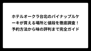 ホテルオークラ台北のパイナップルケーキが買える場所と値段を徹底調査！予約方法から味の評判まで完全ガイド