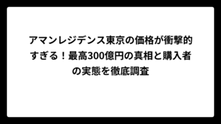 アマンレジデンス東京の価格が衝撃的すぎる！最高300億円の真相と購入者の実態を徹底調査